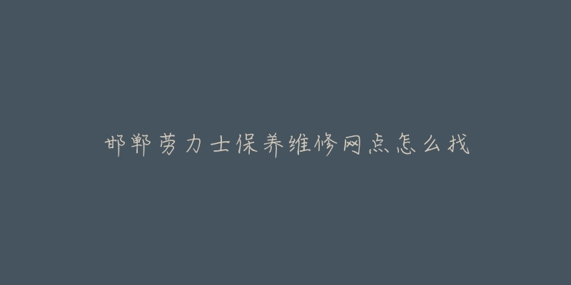 邯郸劳力士保养维修网点怎么找