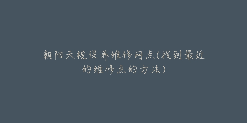 朝阳天梭保养维修网点(找到最近的维修点的方法)