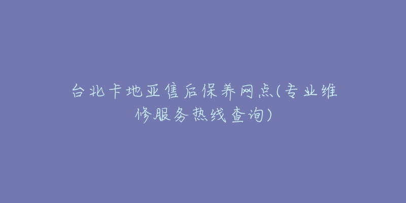 台北卡地亚售后保养网点(专业维修服务热线查询)