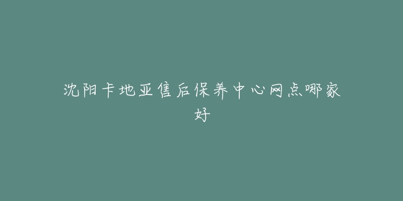 沈阳卡地亚售后保养中心网点哪家好