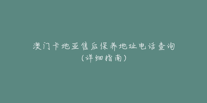 澳门卡地亚售后保养地址电话查询(详细指南)