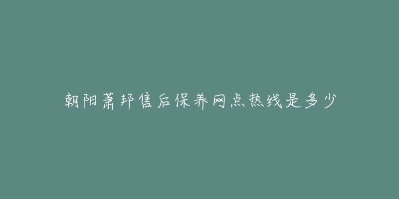 朝阳萧邦售后保养网点热线是多少