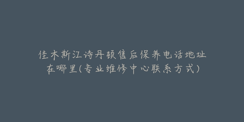 佳木斯江诗丹顿售后保养电话地址在哪里(专业维修中心联系方式)