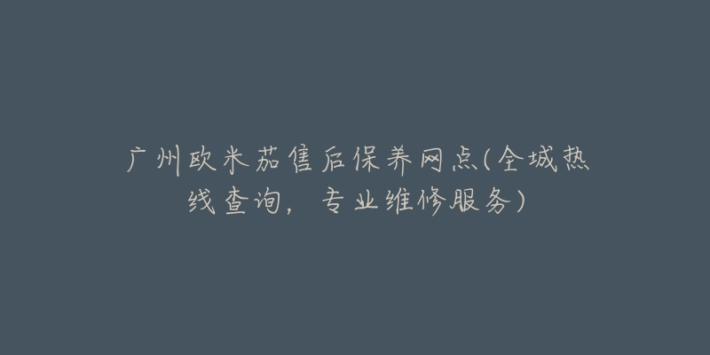 广州欧米茄售后保养网点(全城热线查询，专业维修服务)