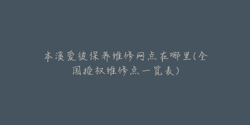 本溪爱彼保养维修网点在哪里(全国授权维修点一览表)