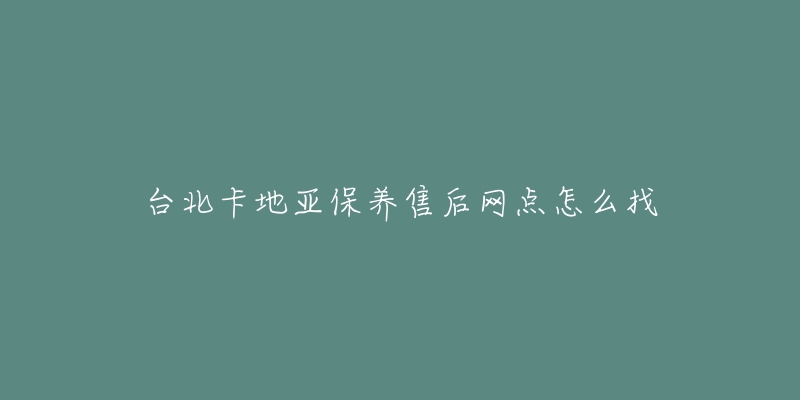 台北卡地亚保养售后网点怎么找