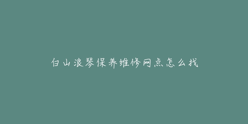 白山浪琴保养维修网点怎么找