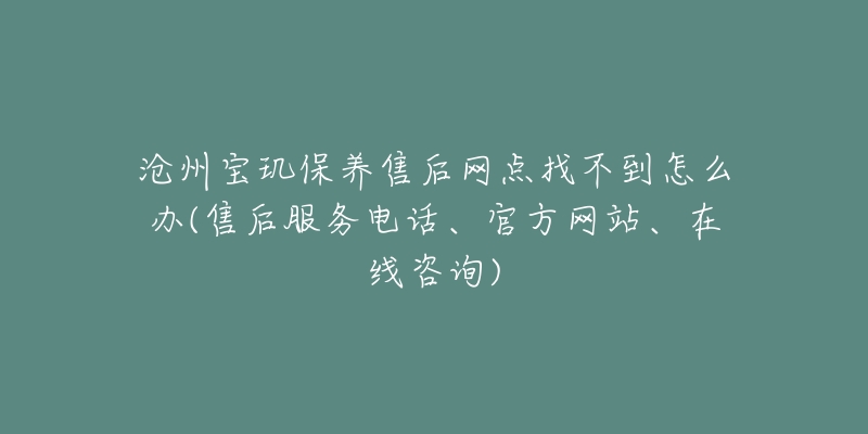 沧州宝玑保养售后网点找不到怎么办(售后服务电话、官方网站、在线咨询)