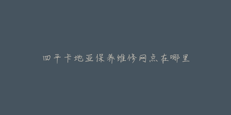 四平卡地亚保养维修网点在哪里