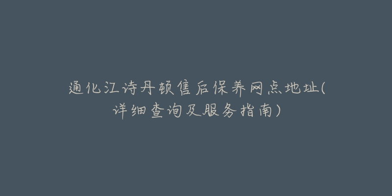 通化江诗丹顿售后保养网点地址(详细查询及服务指南)