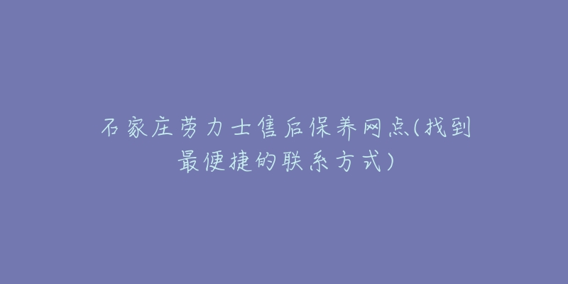 石家庄劳力士售后保养网点(找到最便捷的联系方式)