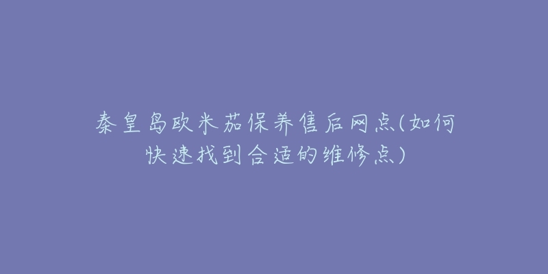 秦皇岛欧米茄保养售后网点(如何快速找到合适的维修点)