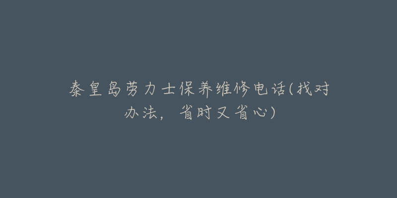 秦皇岛劳力士保养维修电话(找对办法，省时又省心)