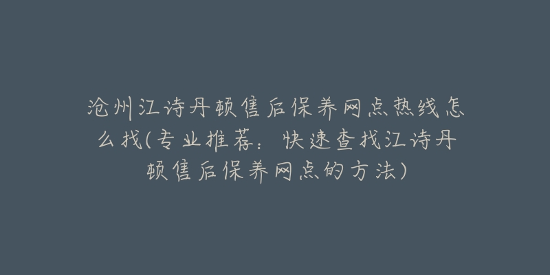 沧州江诗丹顿售后保养网点热线怎么找(专业推荐：快速查找江诗丹顿售后保养网点的方法)