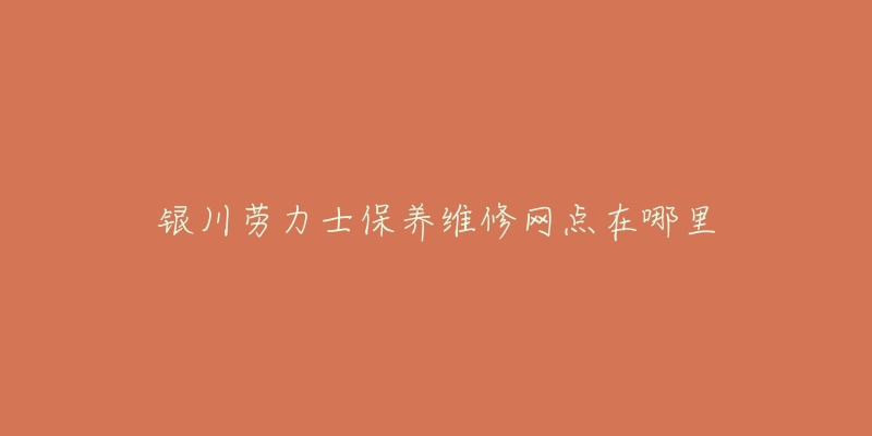 银川劳力士保养维修网点在哪里