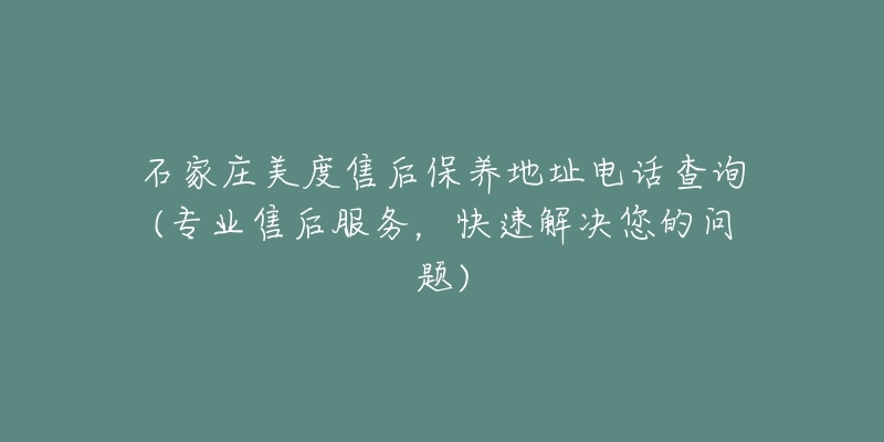 石家庄美度售后保养地址电话查询(专业售后服务，快速解决您的问题)