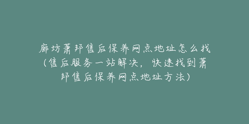 廊坊萧邦售后保养网点地址怎么找(售后服务一站解决，快速找到萧邦售后保养网点地址方法)