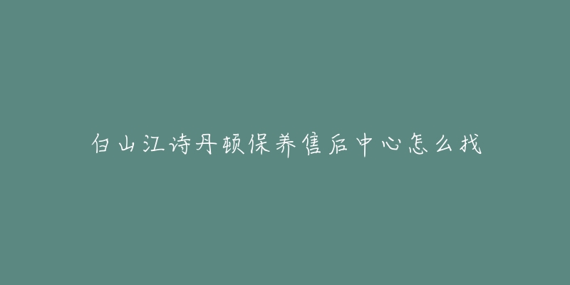 白山江诗丹顿保养售后中心怎么找