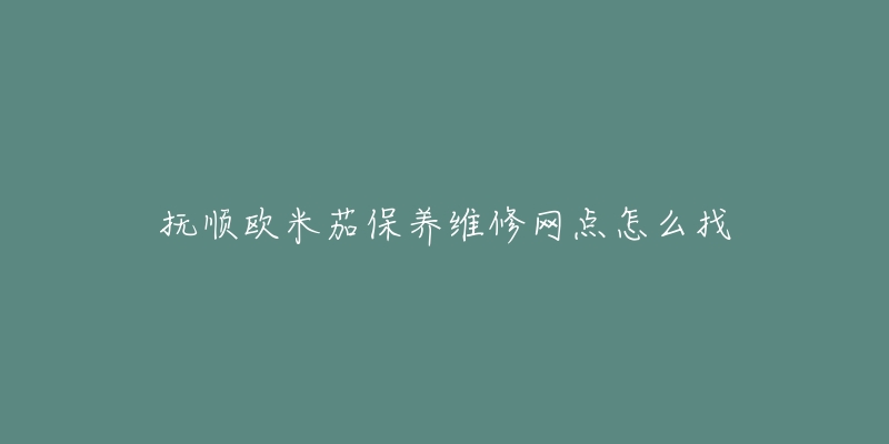 抚顺欧米茄保养维修网点怎么找