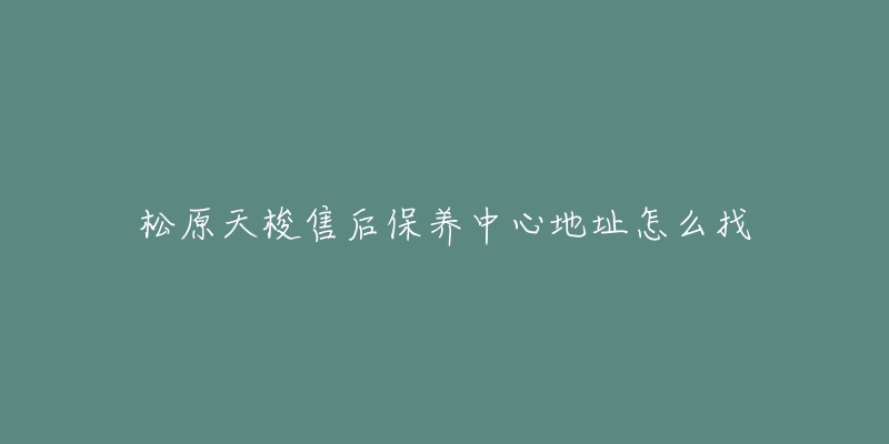 松原天梭售后保养中心地址怎么找