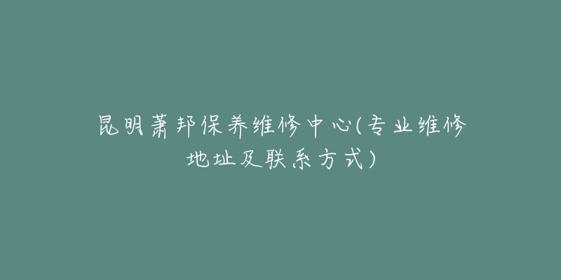 昆明萧邦保养维修中心(专业维修地址及联系方式)