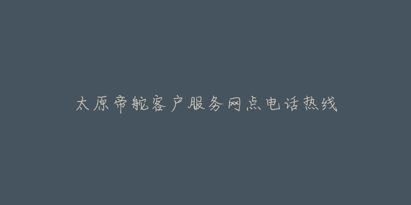 太原帝舵客户服务网点电话热线