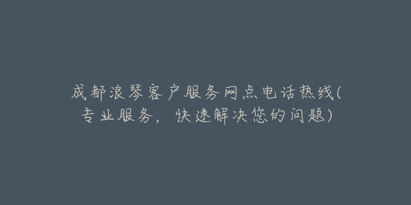 成都浪琴客户服务网点电话热线(专业服务，快速解决您的问题)