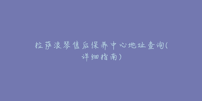 拉萨浪琴售后保养中心地址查询(详细指南)