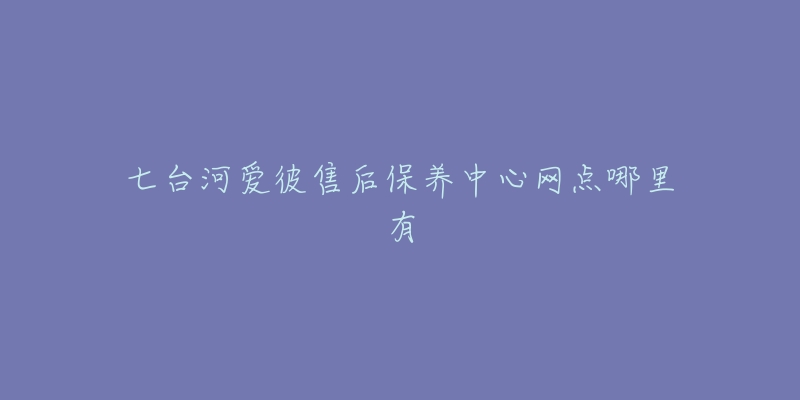 七台河爱彼售后保养中心网点哪里有