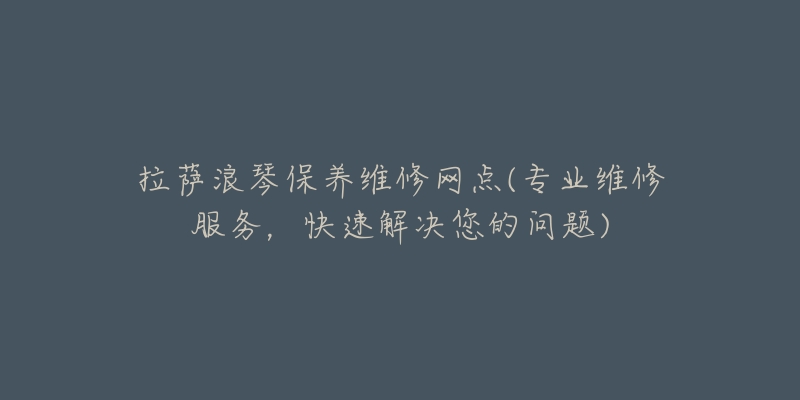 拉萨浪琴保养维修网点(专业维修服务，快速解决您的问题)