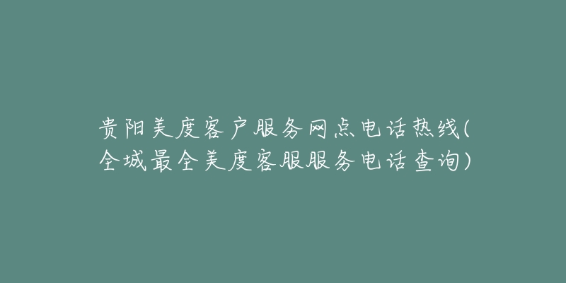 贵阳美度客户服务网点电话热线(全城最全美度客服服务电话查询)