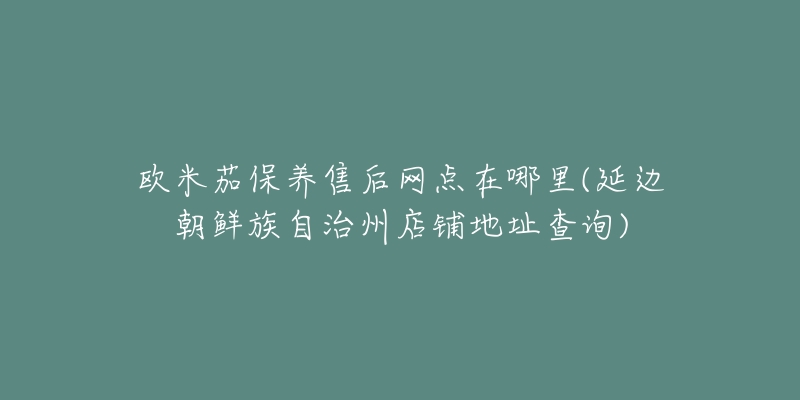 欧米茄保养售后网点在哪里(延边朝鲜族自治州店铺地址查询)