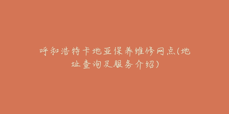 呼和浩特卡地亚保养维修网点(地址查询及服务介绍)