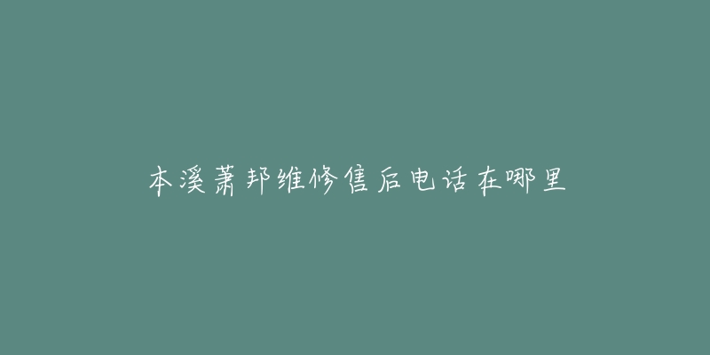 本溪萧邦维修售后电话在哪里