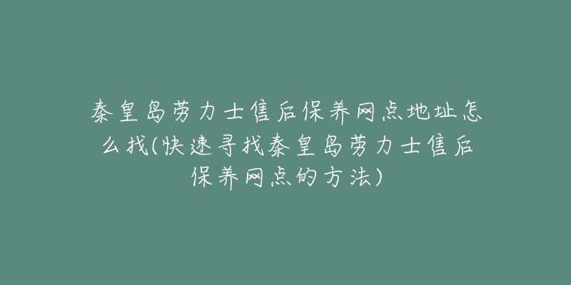 秦皇岛劳力士售后保养网点地址怎么找(快速寻找秦皇岛劳力士售后保养网点的方法)