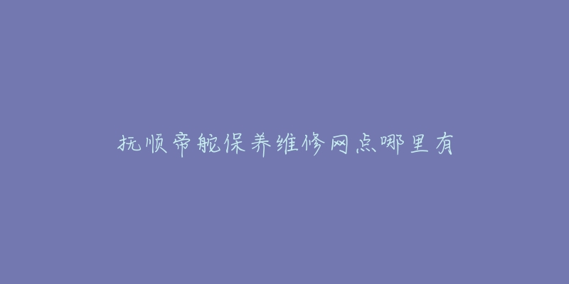 抚顺帝舵保养维修网点哪里有