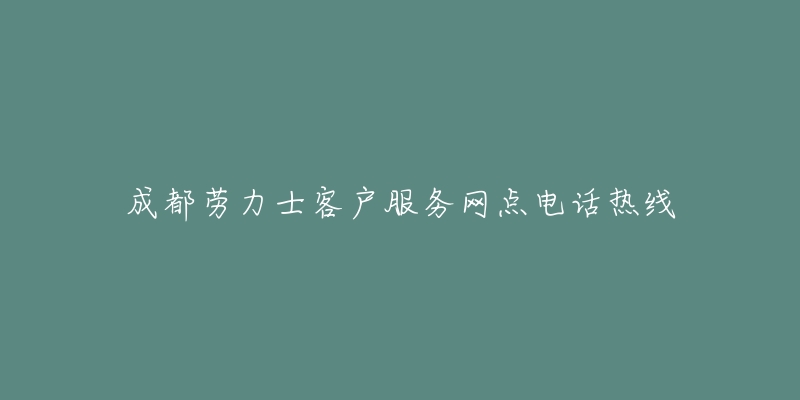 成都劳力士客户服务网点电话热线