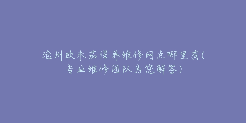 沧州欧米茄保养维修网点哪里有(专业维修团队为您解答)