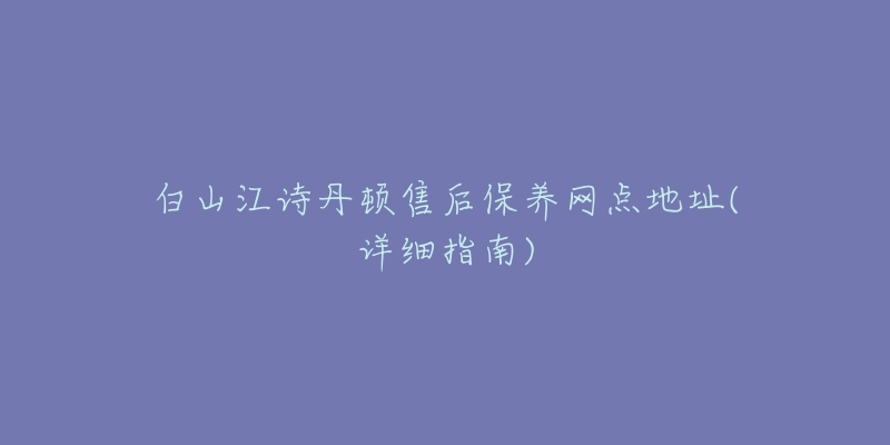 白山江诗丹顿售后保养网点地址(详细指南)