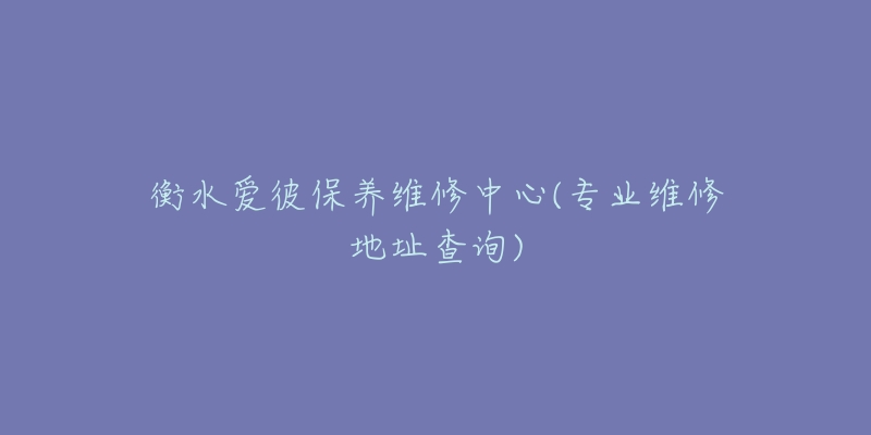 衡水爱彼保养维修中心(专业维修地址查询)