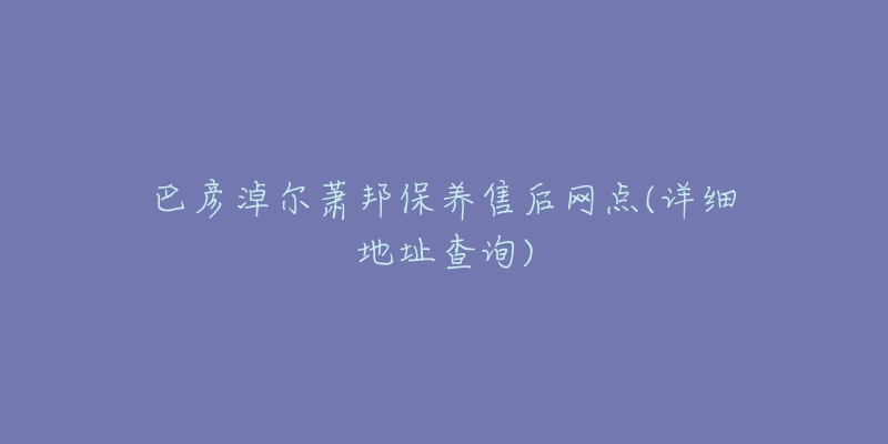 巴彦淖尔萧邦保养售后网点(详细地址查询)