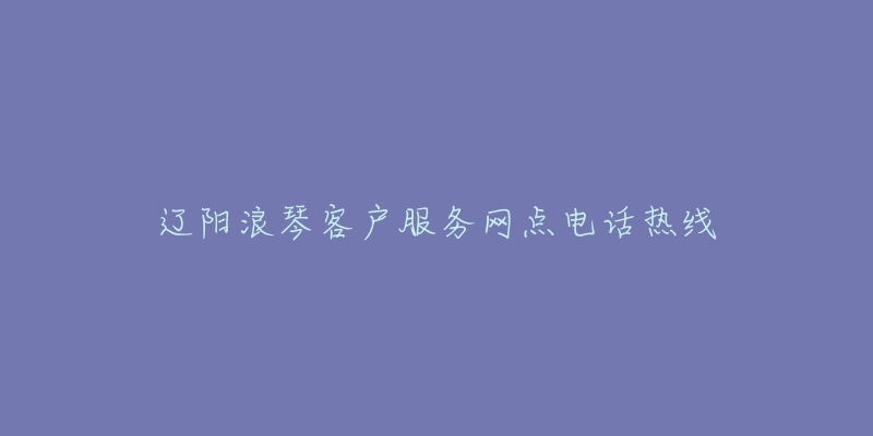 辽阳浪琴客户服务网点电话热线