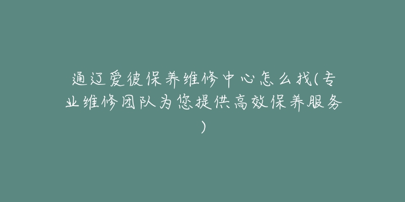 通辽爱彼保养维修中心怎么找(专业维修团队为您提供高效保养服务)