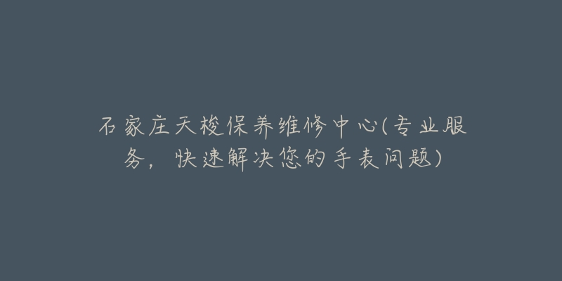 石家庄天梭保养维修中心(专业服务，快速解决您的手表问题)