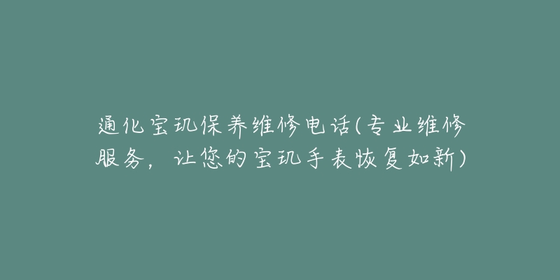 通化宝玑保养维修电话(专业维修服务，让您的宝玑手表恢复如新)