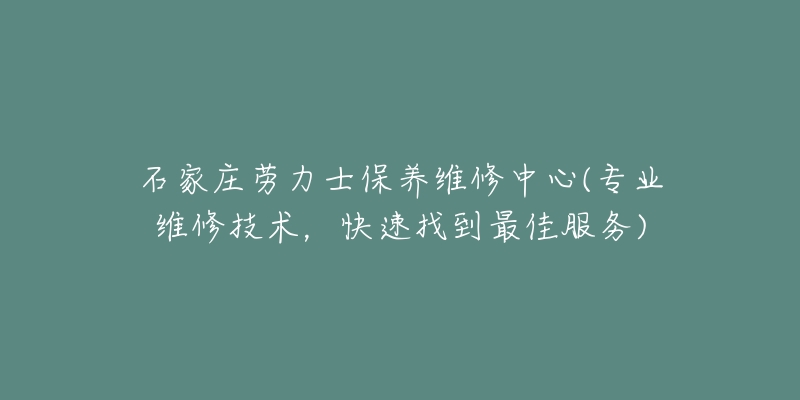 石家庄劳力士保养维修中心(专业维修技术，快速找到最佳服务)