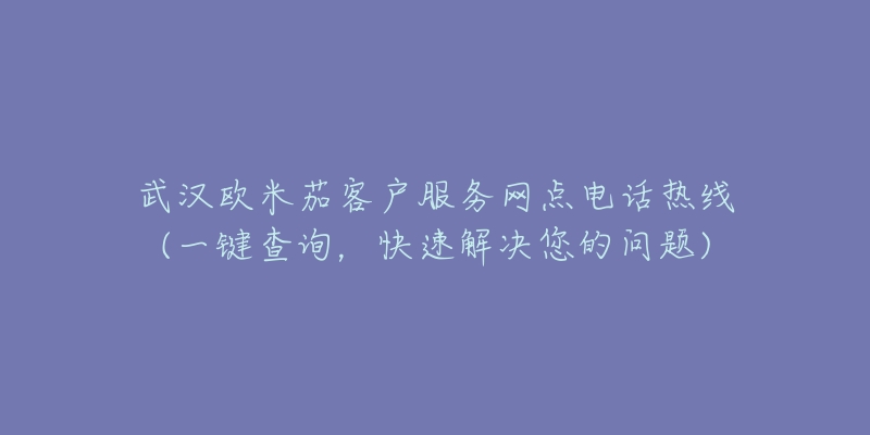 武汉欧米茄客户服务网点电话热线(一键查询，快速解决您的问题)