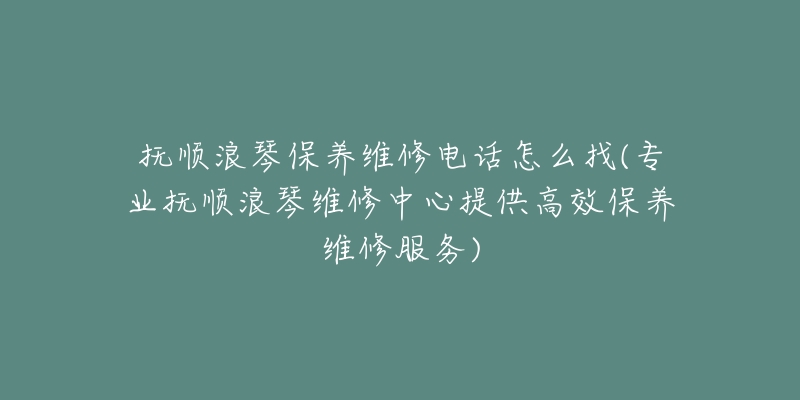 抚顺浪琴保养维修电话怎么找(专业抚顺浪琴维修中心提供高效保养维修服务)