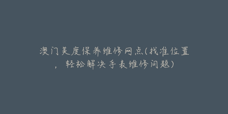 澳门美度保养维修网点(找准位置，轻松解决手表维修问题)