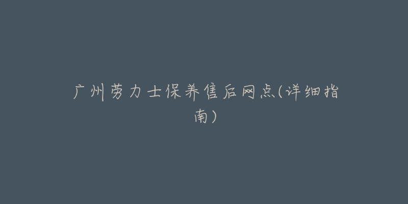 广州劳力士保养售后网点(详细指南)